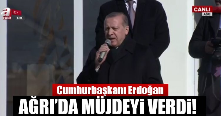 Cumhurbaşkanı Erdoğan Ağrılılara müjdeyi verdi!