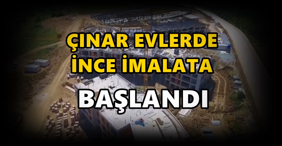 İzmit Çınar Evlerde ince imalata başlandı