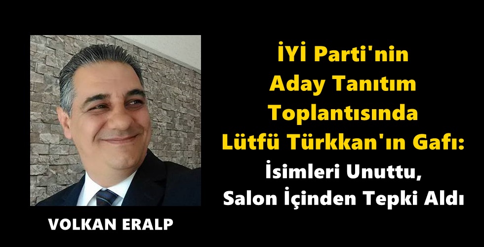 İYİ Parti’nin Aday Tanıtım Toplantısında Lütfü Türkkan’ın Gafı: İsimleri Unuttu, Salon İçinden Tepki Aldı