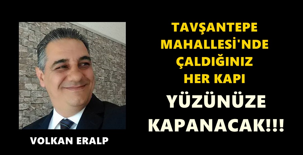 Seçim çalışmalarına başladığınızda Tavşantepe Mahallesi’nde çaldığınız her kapı yüzünüze kapanacak